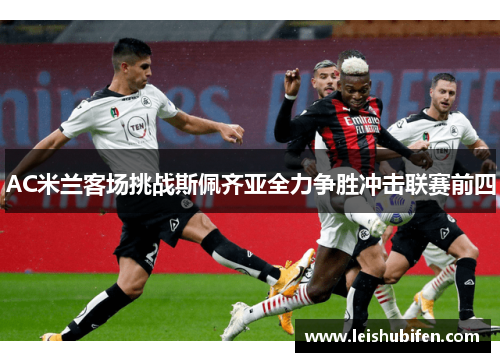 AC米兰客场挑战斯佩齐亚全力争胜冲击联赛前四