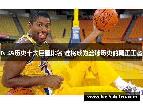 NBA历史十大巨星排名 谁将成为篮球历史的真正王者
