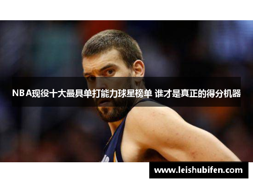 NBA现役十大最具单打能力球星榜单 谁才是真正的得分机器