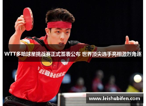 WTT多哈球星挑战赛正式签表公布 世界顶尖选手亮相激烈角逐