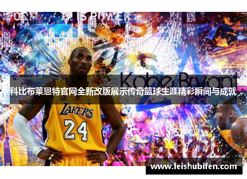 科比布莱恩特官网全新改版展示传奇篮球生涯精彩瞬间与成就