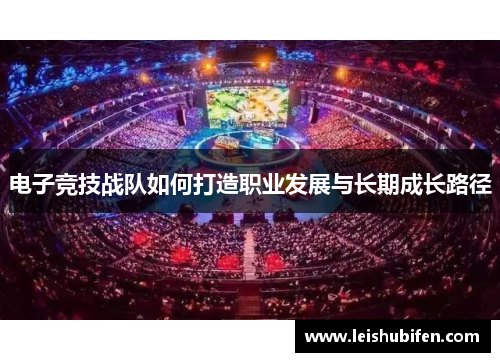 电子竞技战队如何打造职业发展与长期成长路径