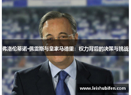 弗洛伦蒂诺·佩雷斯与皇家马德里：权力背后的决策与挑战