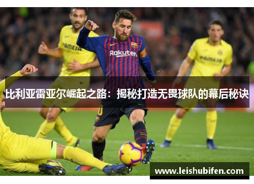 比利亚雷亚尔崛起之路：揭秘打造无畏球队的幕后秘诀