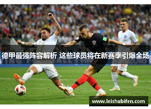 德甲最强阵容解析 这些球员将在新赛季引爆全场