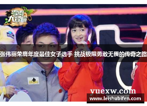 张伟丽荣膺年度最佳女子选手 挑战极限勇敢无畏的传奇之路