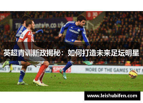 英超青训新政揭秘：如何打造未来足坛明星