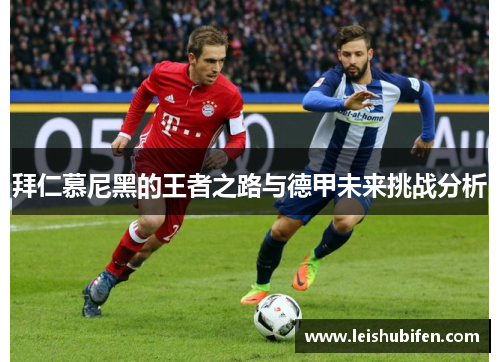 拜仁慕尼黑的王者之路与德甲未来挑战分析