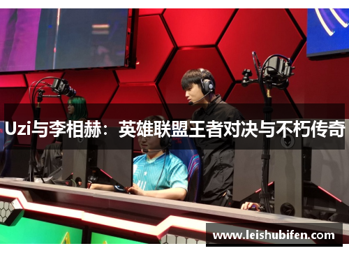 Uzi与李相赫：英雄联盟王者对决与不朽传奇