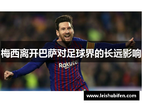 梅西离开巴萨对足球界的长远影响