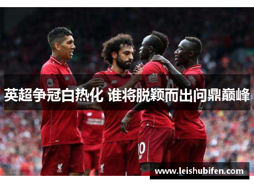 英超争冠白热化 谁将脱颖而出问鼎巅峰