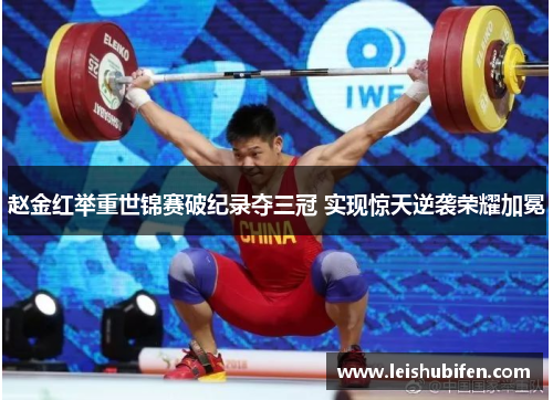 赵金红举重世锦赛破纪录夺三冠 实现惊天逆袭荣耀加冕