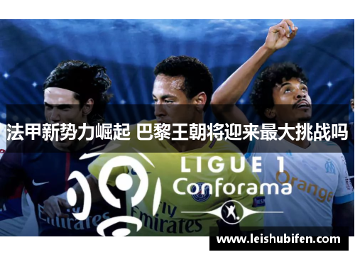 法甲新势力崛起 巴黎王朝将迎来最大挑战吗
