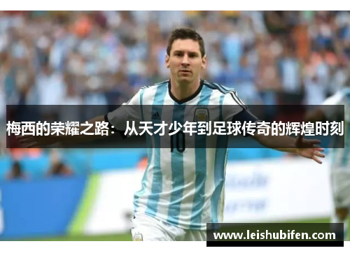 梅西的荣耀之路：从天才少年到足球传奇的辉煌时刻