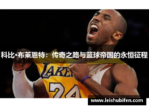 科比·布莱恩特：传奇之路与篮球帝国的永恒征程