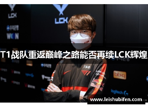 T1战队重返巅峰之路能否再续LCK辉煌