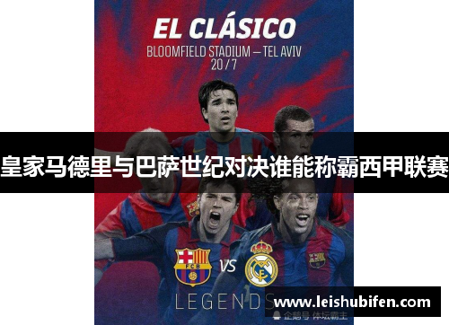 皇家马德里与巴萨世纪对决谁能称霸西甲联赛