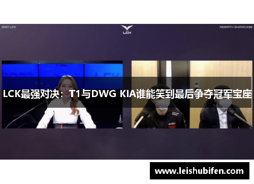 LCK最强对决：T1与DWG KIA谁能笑到最后争夺冠军宝座