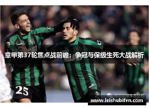意甲第37轮焦点战前瞻：争冠与保级生死大战解析