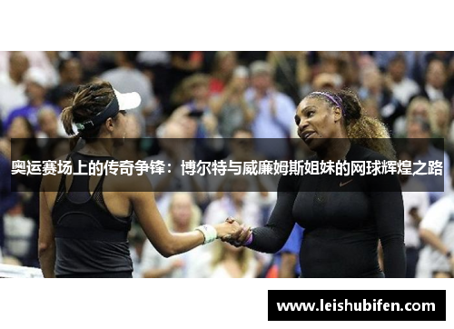 奥运赛场上的传奇争锋：博尔特与威廉姆斯姐妹的网球辉煌之路