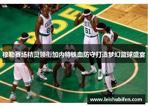 穆勒赛场精灵领衔加内特铁血防守打造梦幻篮球盛宴