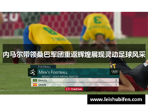 内马尔带领桑巴军团重返辉煌展现灵动足球风采
