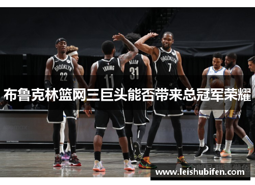 布鲁克林篮网三巨头能否带来总冠军荣耀