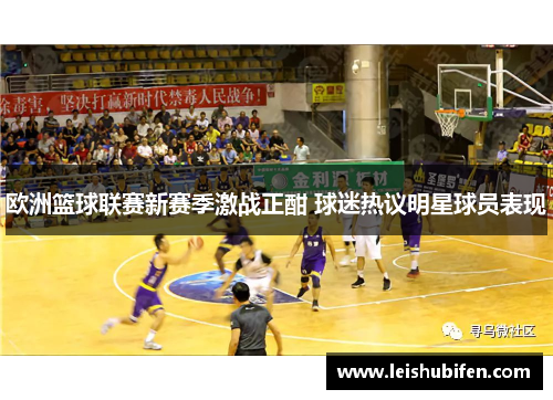 欧洲篮球联赛新赛季激战正酣 球迷热议明星球员表现