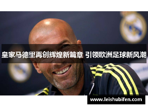 皇家马德里再创辉煌新篇章 引领欧洲足球新风潮