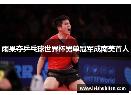 雨果夺乒乓球世界杯男单冠军成南美首人