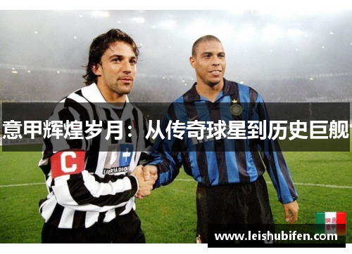 意甲辉煌岁月：从传奇球星到历史巨舰