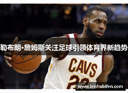 勒布朗·詹姆斯关注足球引领体育界新趋势