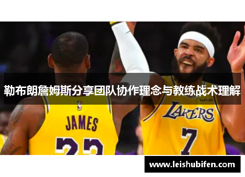 勒布朗詹姆斯分享团队协作理念与教练战术理解